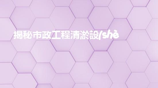 揭秘市政工程清淤設(shè)備清單，隱藏其中的奇聞異事！